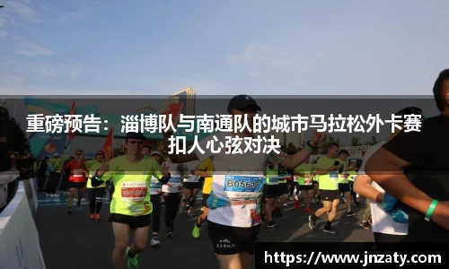 重磅预告：淄博队与南通队的城市马拉松外卡赛扣人心弦对决