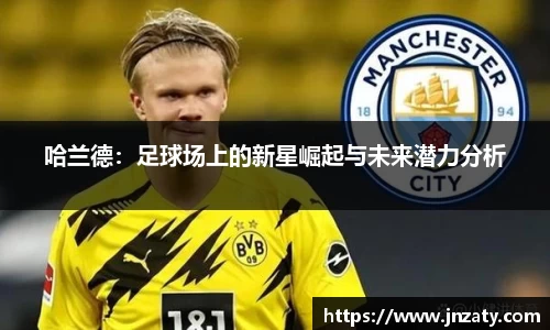哈兰德：足球场上的新星崛起与未来潜力分析