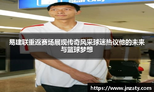 易建联重返赛场展现传奇风采球迷热议他的未来与篮球梦想