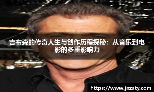 吉布森的传奇人生与创作历程探秘：从音乐到电影的多重影响力