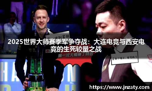 2025世界大师赛季军争夺战：大连电竞与西安电竞的生死较量之战