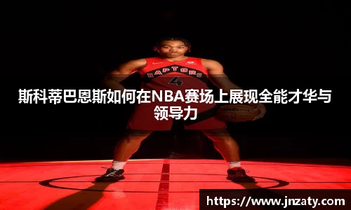 斯科蒂巴恩斯如何在NBA赛场上展现全能才华与领导力