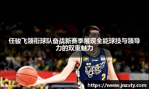 任骏飞领衔球队奋战新赛季展现全能球技与领导力的双重魅力