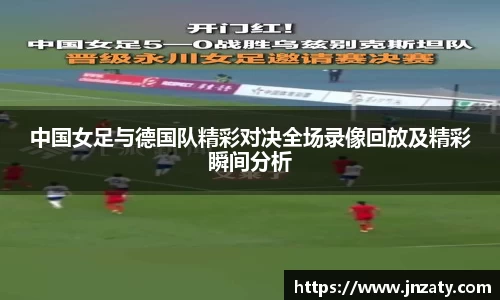 中国女足与德国队精彩对决全场录像回放及精彩瞬间分析