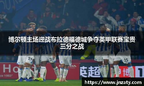 博尔顿主场迎战布拉德福德城争夺英甲联赛宝贵三分之战